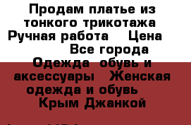 Продам платье из тонкого трикотажа. Ручная работа. › Цена ­ 2 000 - Все города Одежда, обувь и аксессуары » Женская одежда и обувь   . Крым,Джанкой